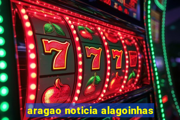 aragao noticia alagoinhas